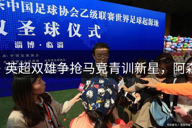 英超双雄争抢马竞青训新星，阿森纳挖角未果
